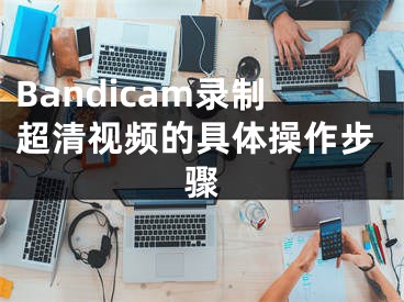 Bandicam录制超清视频的具体操作步骤