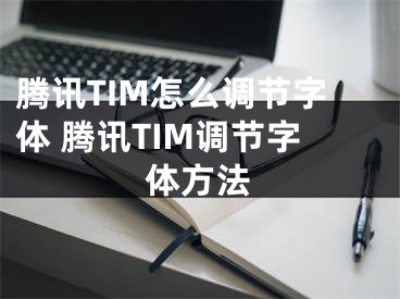 腾讯TIM怎么调节字体 腾讯TIM调节字体方法