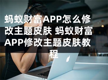 蚂蚁财富APP怎么修改主题皮肤 蚂蚁财富APP修改主题皮肤教程