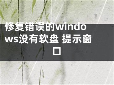 修复错误的windows没有软盘 提示窗口