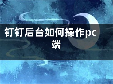 钉钉后台如何操作pc端