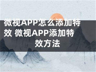 微视APP怎么添加特效 微视APP添加特效方法