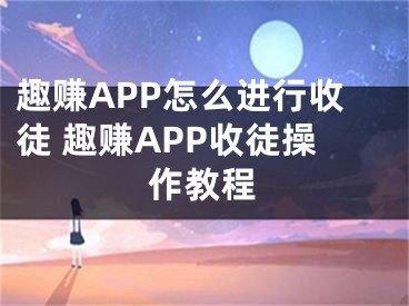 趣赚APP怎么进行收徒 趣赚APP收徒操作教程