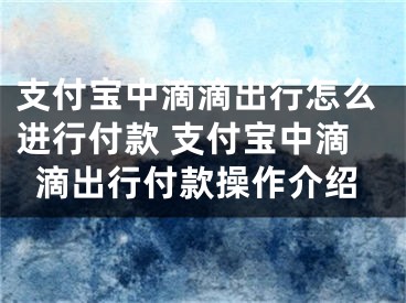 支付宝中滴滴出行怎么进行付款 支付宝中滴滴出行付款操作介绍