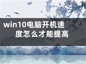 win10电脑开机速度怎么才能提高