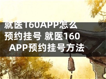 就医160APP怎么预约挂号 就医160APP预约挂号方法