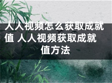 人人视频怎么获取成就值 人人视频获取成就值方法