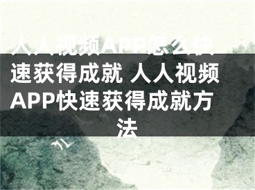 人人视频APP怎么快速获得成就 人人视频APP快速获得成就方法