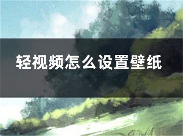 轻视频怎么设置壁纸