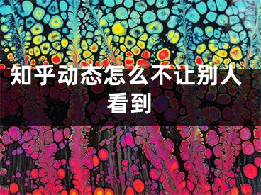 知乎动态怎么不让别人看到