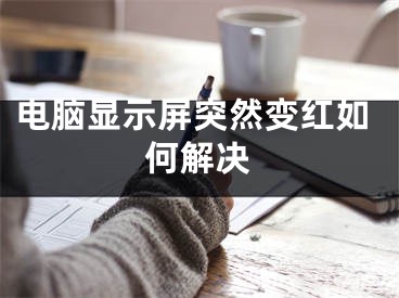 电脑显示屏突然变红如何解决