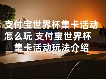 支付宝世界杯集卡活动怎么玩 支付宝世界杯集卡活动玩法介绍