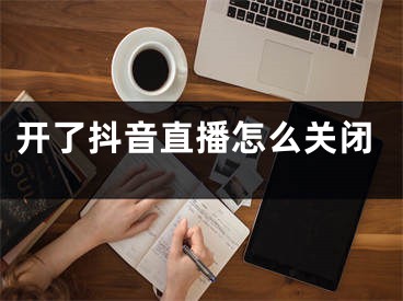 开了抖音直播怎么关闭