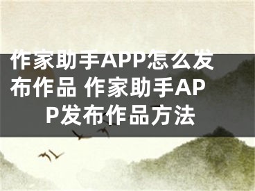 作家助手APP怎么发布作品 作家助手APP发布作品方法