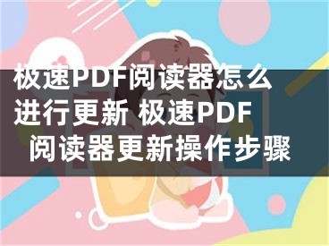 极速PDF阅读器怎么进行更新 极速PDF阅读器更新操作步骤