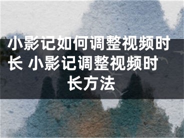 小影记如何调整视频时长 小影记调整视频时长方法