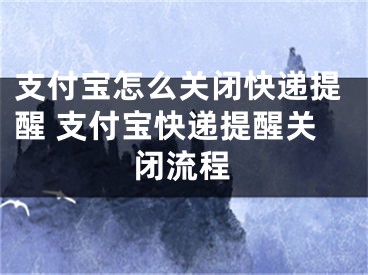 支付宝怎么关闭快递提醒 支付宝快递提醒关闭流程