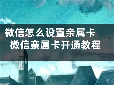 微信怎么设置亲属卡 微信亲属卡开通教程