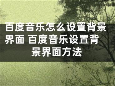 百度音乐怎么设置背景界面 百度音乐设置背景界面方法