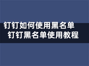 钉钉如何使用黑名单 钉钉黑名单使用教程