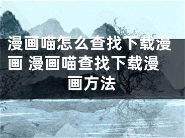 漫画喵怎么查找下载漫画 漫画喵查找下载漫画方法
