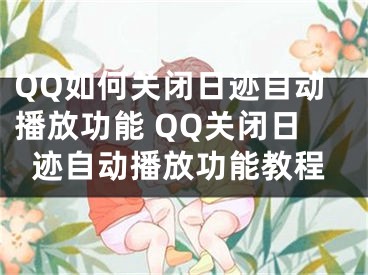 QQ如何关闭日迹自动播放功能 QQ关闭日迹自动播放功能教程