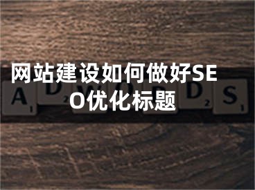 网站建设如何做好SEO优化标题