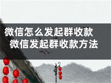 微信怎么发起群收款 微信发起群收款方法