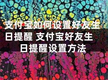 支付宝如何设置好友生日提醒 支付宝好友生日提醒设置方法