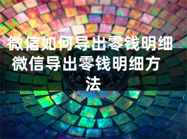 微信如何导出零钱明细 微信导出零钱明细方法