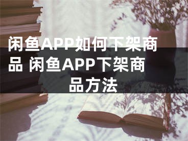 闲鱼APP如何下架商品 闲鱼APP下架商品方法