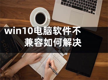 win10电脑软件不兼容如何解决