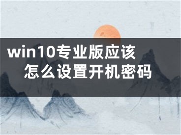 win10专业版应该怎么设置开机密码