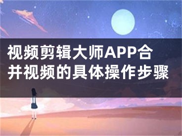 视频剪辑大师APP合并视频的具体操作步骤