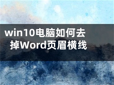 win10电脑如何去掉Word页眉横线