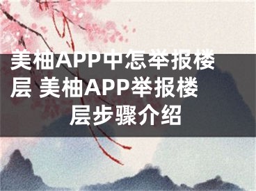 美柚APP中怎举报楼层 美柚APP举报楼层步骤介绍