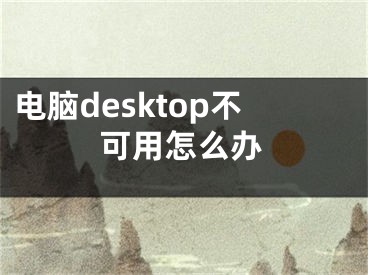 电脑desktop不可用怎么办