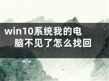 win10系统我的电脑不见了怎么找回
