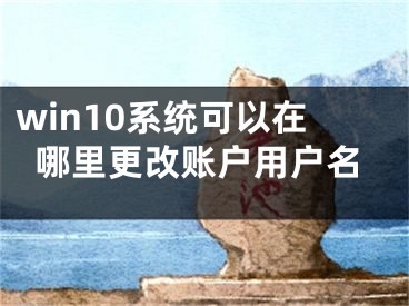 win10系统可以在哪里更改账户用户名