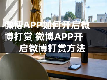 微博APP如何开启微博打赏 微博APP开启微博打赏方法