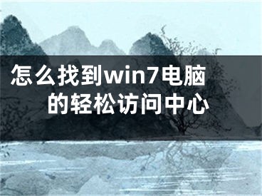 怎么找到win7电脑的轻松访问中心
