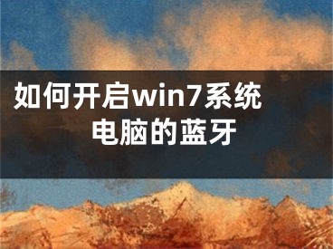 如何开启win7系统电脑的蓝牙