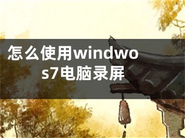 怎么使用windwos7电脑录屏