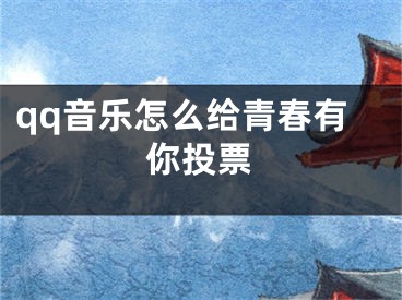 qq音乐怎么给青春有你投票