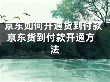 京东如何开通货到付款 京东货到付款开通方法