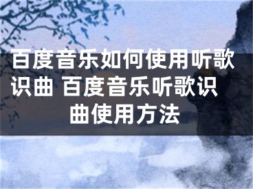 百度音乐如何使用听歌识曲 百度音乐听歌识曲使用方法