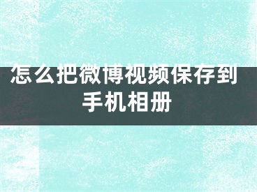 怎么把微博视频保存到手机相册