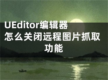 UEditor编辑器怎么关闭远程图片抓取功能