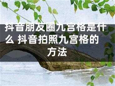 抖音朋友圈九宫格是什么 抖音拍照九宫格的方法