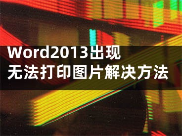 Word2013出现无法打印图片解决方法